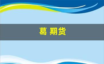 葛 期货(中国期货第一人 葛)_https://www.gfdzclz.com_科创板_第1张